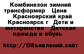 Комбинезон зимний трансформер › Цена ­ 800 - Красноярский край, Красноярск г. Дети и материнство » Детская одежда и обувь   